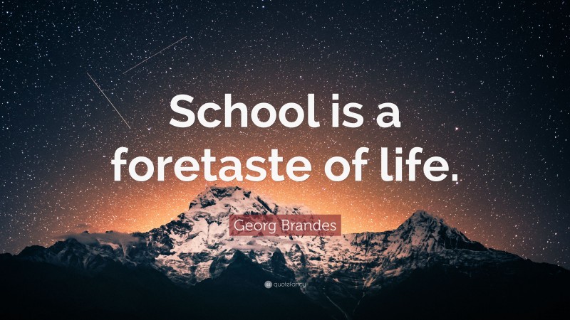 Georg Brandes Quote: “School is a foretaste of life.”