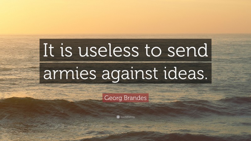 Georg Brandes Quote: “It is useless to send armies against ideas.”