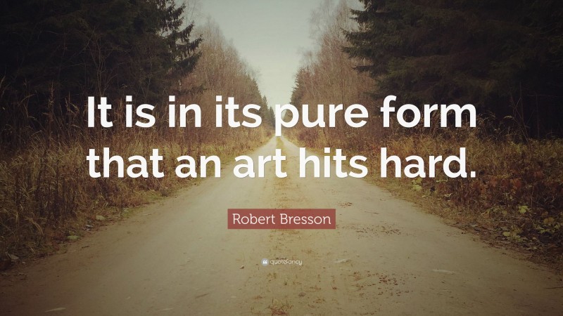 Robert Bresson Quote: “It is in its pure form that an art hits hard.”