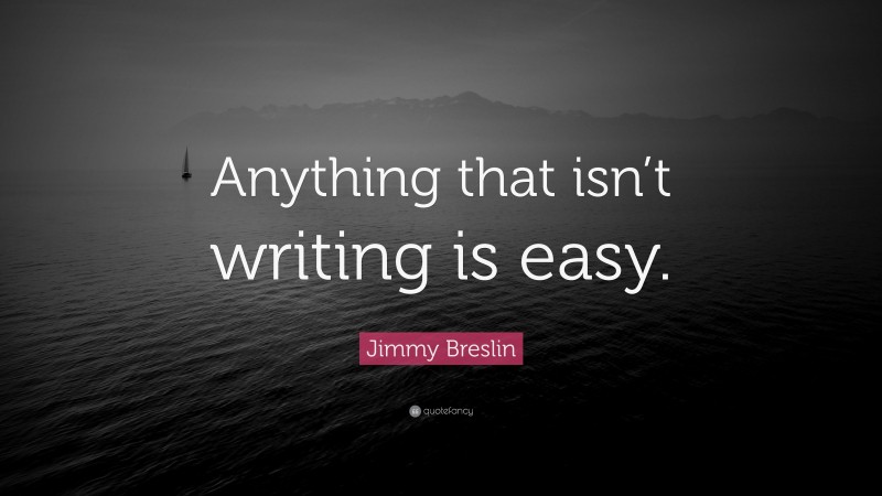 Jimmy Breslin Quote: “Anything that isn’t writing is easy.”