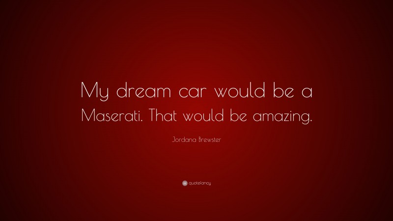 Jordana Brewster Quote: “My dream car would be a Maserati. That would be amazing.”