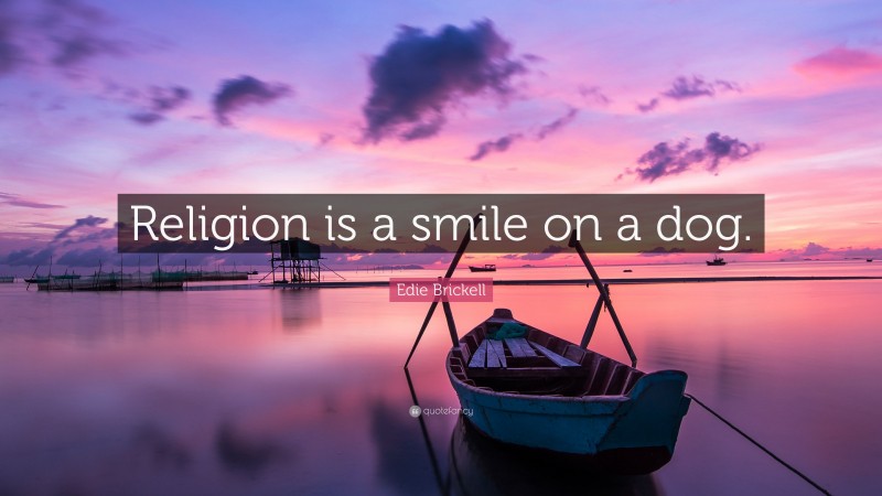 Edie Brickell Quote: “Religion is a smile on a dog.”