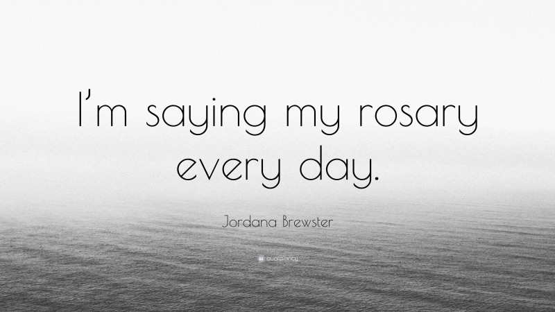 Jordana Brewster Quote: “I’m saying my rosary every day.”