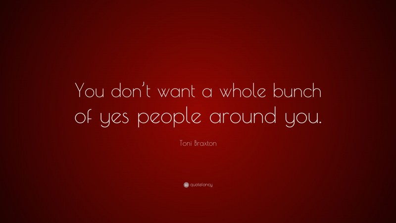 Toni Braxton Quote: “You don’t want a whole bunch of yes people around you.”
