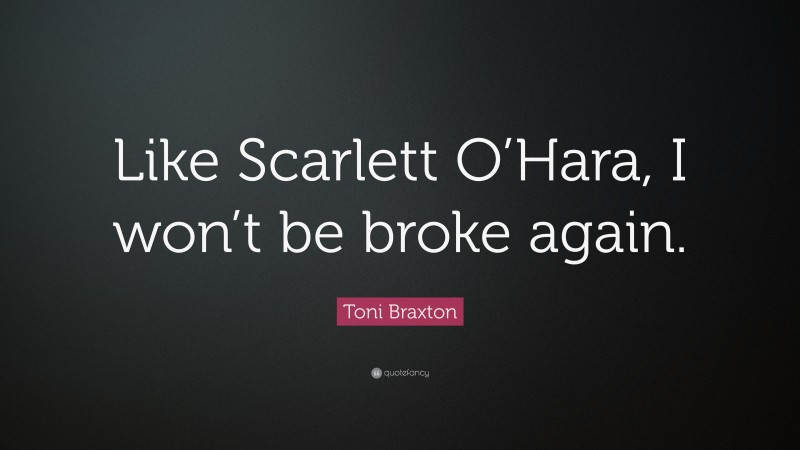 Toni Braxton Quote: “Like Scarlett O’Hara, I won’t be broke again.”