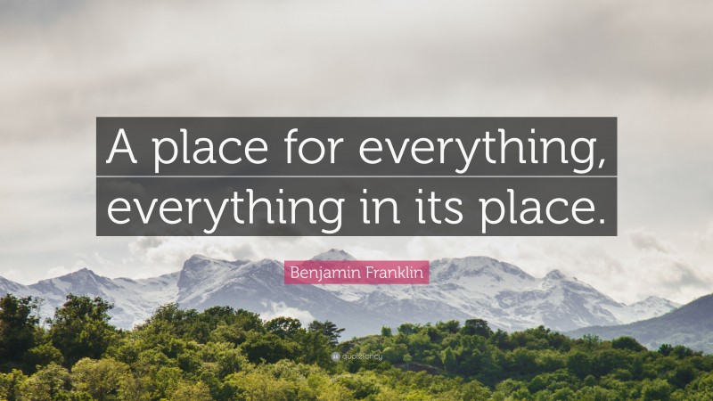 Benjamin Franklin Quote: “A place for everything, everything in its place.”