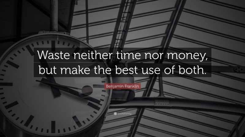 Benjamin Franklin Quote: “Waste neither time nor money, but make the best use of both.”