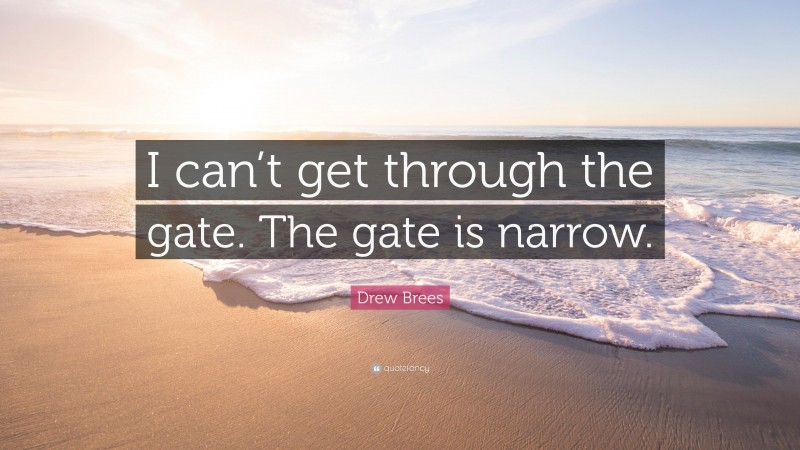 Drew Brees Quote: “I can’t get through the gate. The gate is narrow.”