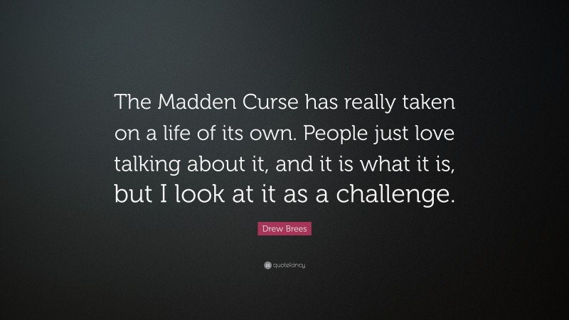 Drew Brees Quote: “The Madden Curse has really taken on a life of its own. People just love talking about it, and it is what it is, but I look at it as a challenge.”