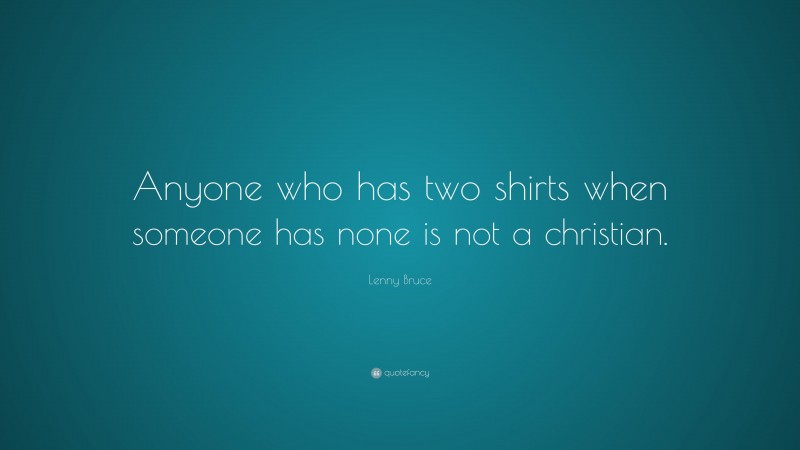 Lenny Bruce Quote: “Anyone who has two shirts when someone has none is not a christian.”