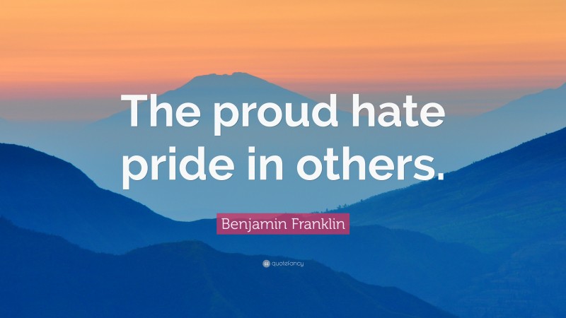 Benjamin Franklin Quote: “The proud hate pride in others.”