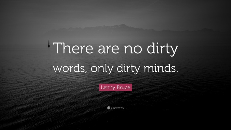 Lenny Bruce Quote: “There are no dirty words, only dirty minds.”