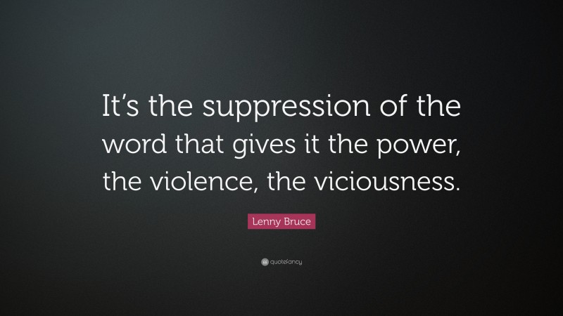 Lenny Bruce Quote: “It’s the suppression of the word that gives it the power, the violence, the viciousness.”