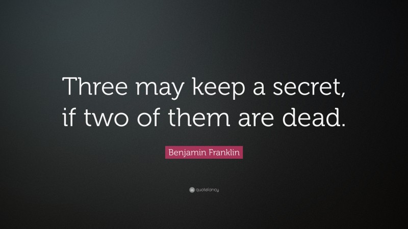 Benjamin Franklin Quote: “Three may keep a secret, if two of them are dead.”