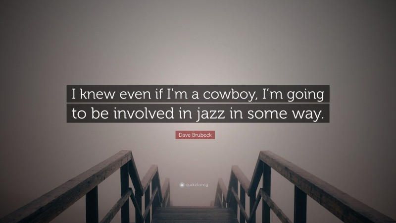 Dave Brubeck Quote: “I knew even if I’m a cowboy, I’m going to be involved in jazz in some way.”
