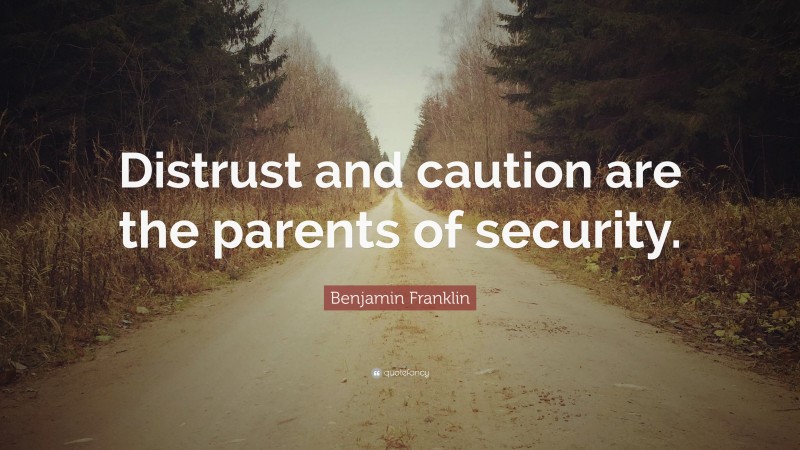 Benjamin Franklin Quote: “Distrust and caution are the parents of security.”