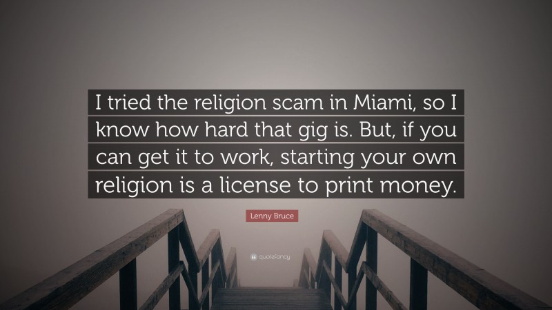 Lenny Bruce Quote: “I tried the religion scam in Miami, so I know how hard that gig is. But, if you can get it to work, starting your own religion is a license to print money.”