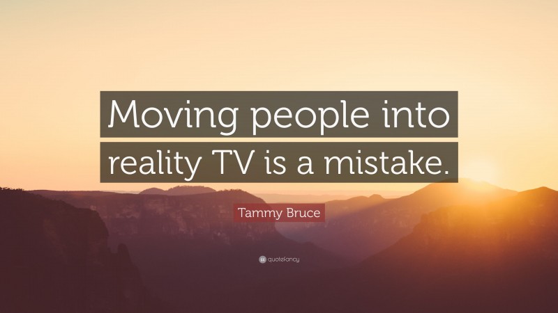 Tammy Bruce Quote: “Moving people into reality TV is a mistake.”