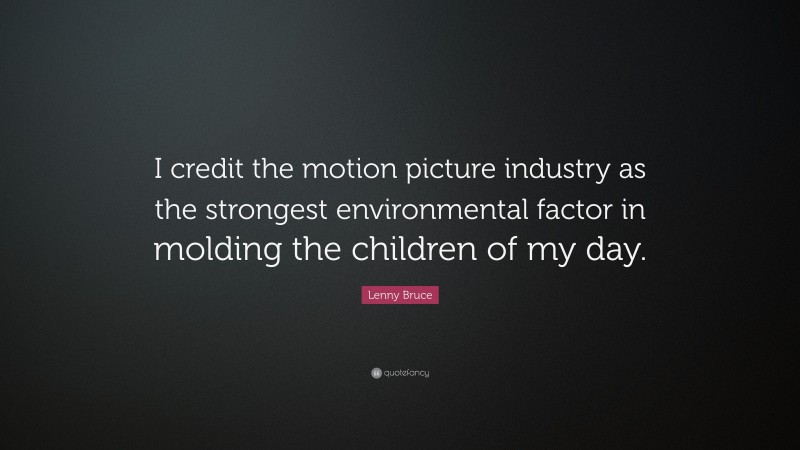 Lenny Bruce Quote: “I credit the motion picture industry as the strongest environmental factor in molding the children of my day.”