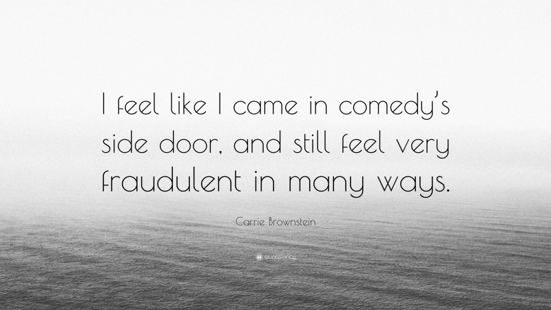 Carrie Brownstein Quote: “I feel like I came in comedy’s side door, and still feel very fraudulent in many ways.”