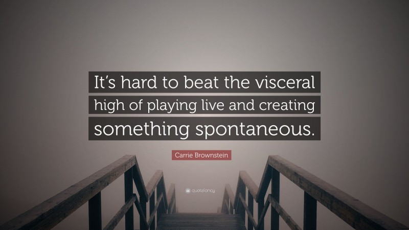 Carrie Brownstein Quote: “It’s hard to beat the visceral high of playing live and creating something spontaneous.”