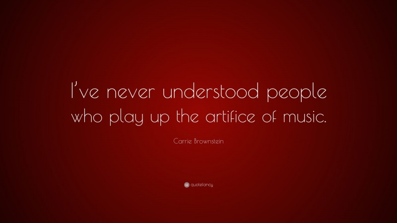 Carrie Brownstein Quote: “I’ve never understood people who play up the artifice of music.”