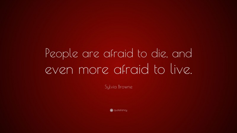 Sylvia Browne Quote: “People are afraid to die, and even more afraid to live.”