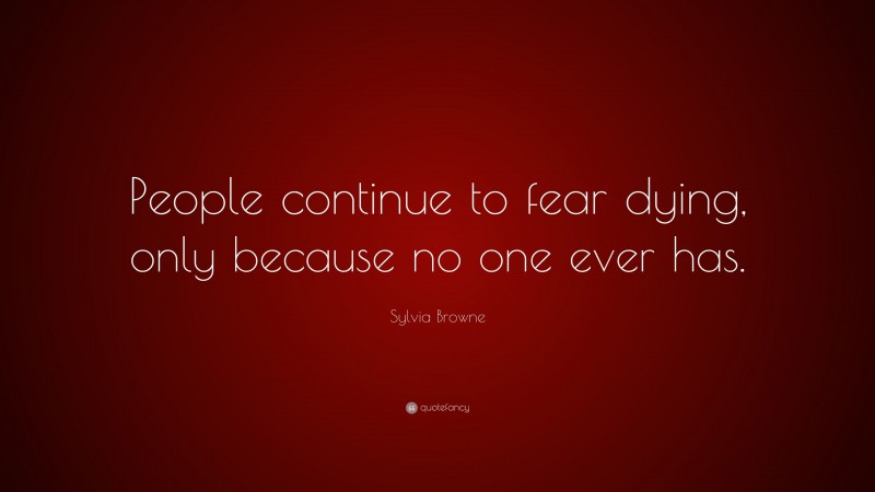 Sylvia Browne Quote: “People continue to fear dying, only because no one ever has.”