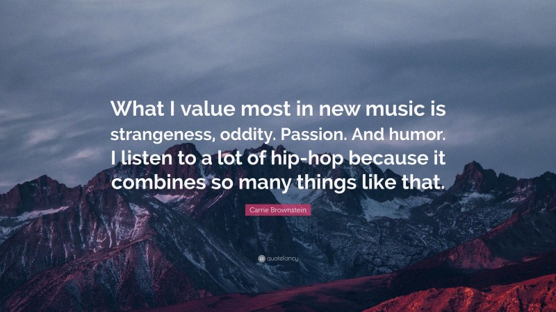 Carrie Brownstein Quote: “What I value most in new music is strangeness, oddity. Passion. And humor. I listen to a lot of hip-hop because it combines so many things like that.”