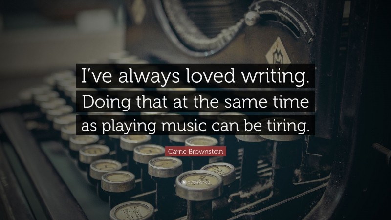 Carrie Brownstein Quote: “I’ve always loved writing. Doing that at the same time as playing music can be tiring.”