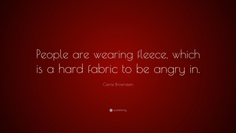 Carrie Brownstein Quote: “People are wearing fleece, which is a hard fabric to be angry in.”