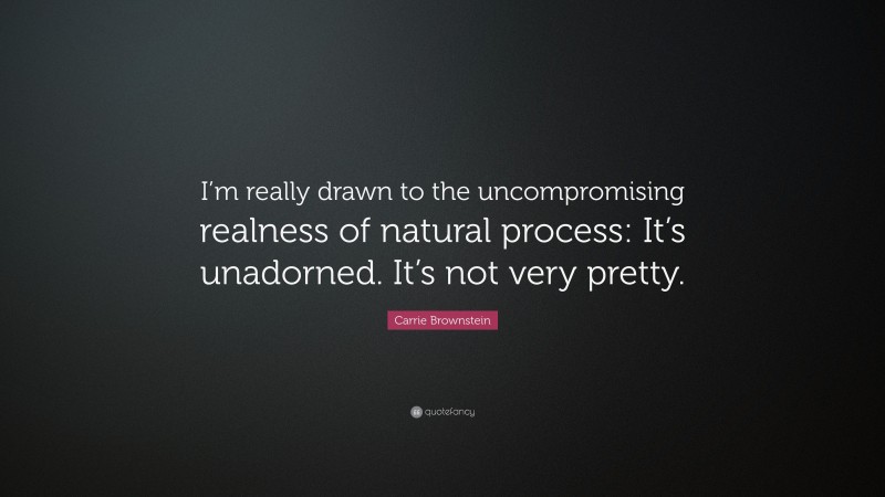 Carrie Brownstein Quote: “I’m really drawn to the uncompromising realness of natural process: It’s unadorned. It’s not very pretty.”