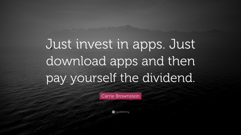 Carrie Brownstein Quote: “Just invest in apps. Just download apps and then pay yourself the dividend.”