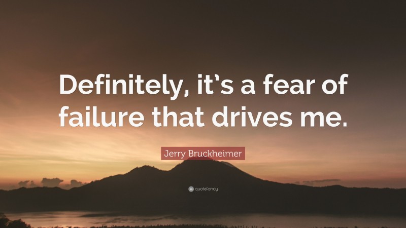 Jerry Bruckheimer Quote: “Definitely, it’s a fear of failure that drives me.”