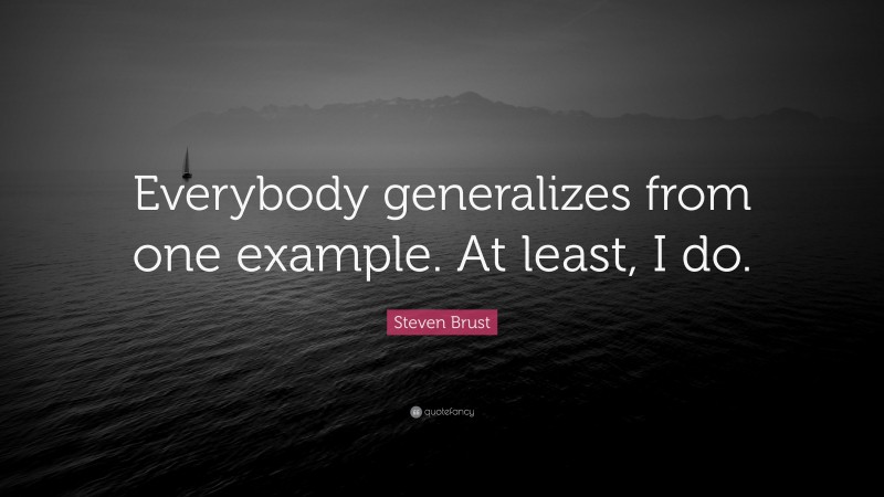 Steven Brust Quote: “Everybody generalizes from one example. At least, I do.”