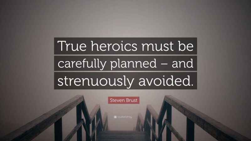 Steven Brust Quote: “True heroics must be carefully planned – and strenuously avoided.”