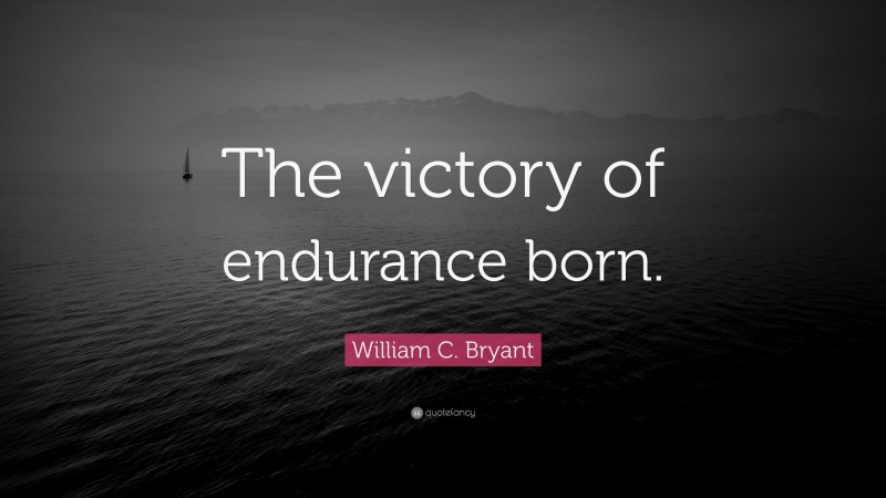 William C. Bryant Quote: “The victory of endurance born.”