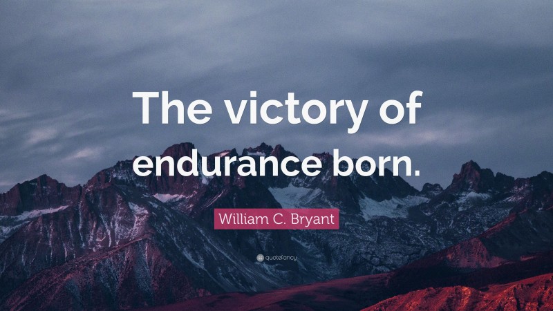 William C. Bryant Quote: “The victory of endurance born.”