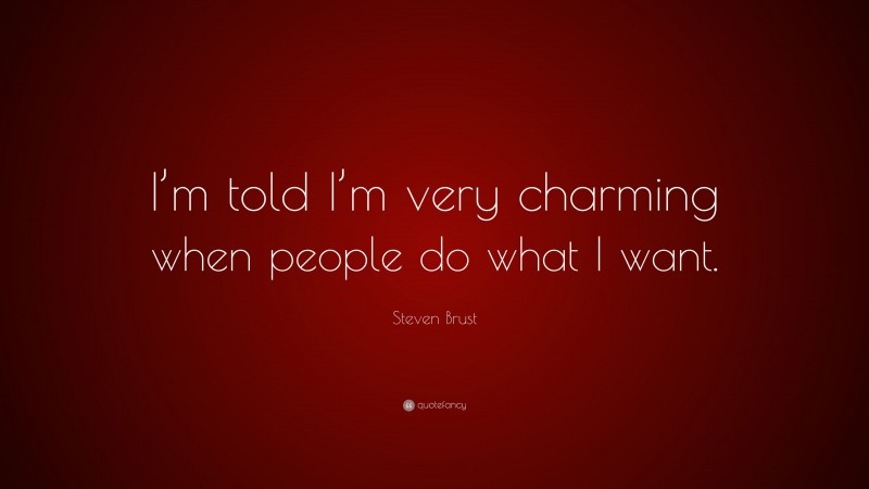 Steven Brust Quote: “I’m told I’m very charming when people do what I want.”