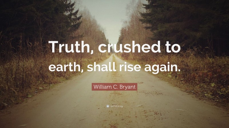 William C. Bryant Quote: “Truth, crushed to earth, shall rise again.”