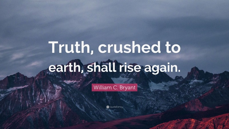 William C. Bryant Quote: “Truth, crushed to earth, shall rise again.”