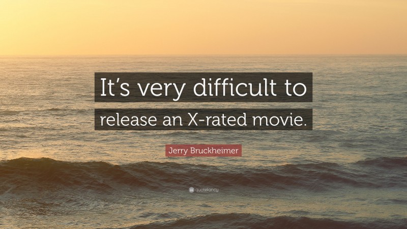 Jerry Bruckheimer Quote: “It’s very difficult to release an X-rated movie.”
