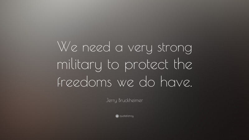 Jerry Bruckheimer Quote: “We need a very strong military to protect the freedoms we do have.”