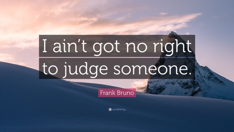 Frank Bruno Quote: “I ain’t got no right to judge someone.”