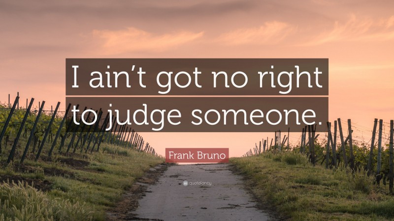 Frank Bruno Quote: “I ain’t got no right to judge someone.”