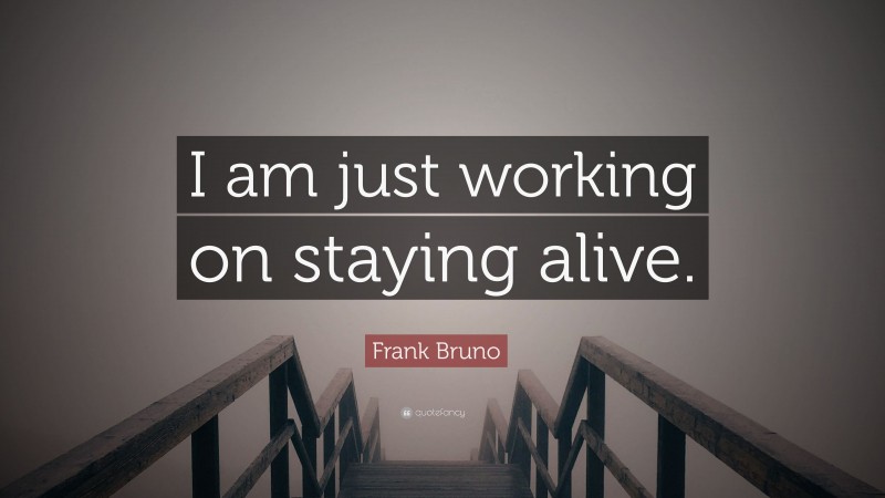 Frank Bruno Quote: “I am just working on staying alive.”