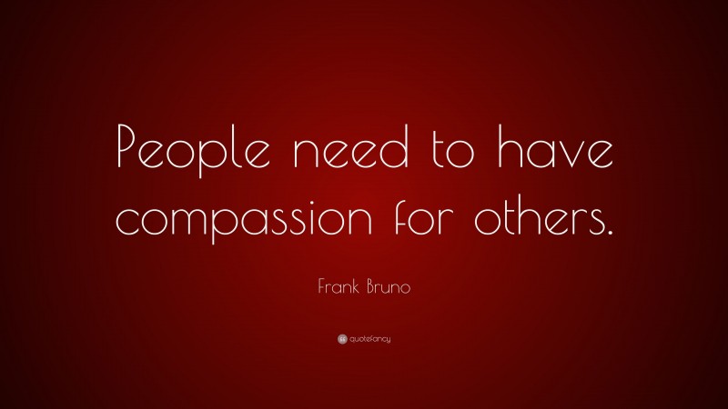 Frank Bruno Quote: “People need to have compassion for others.”