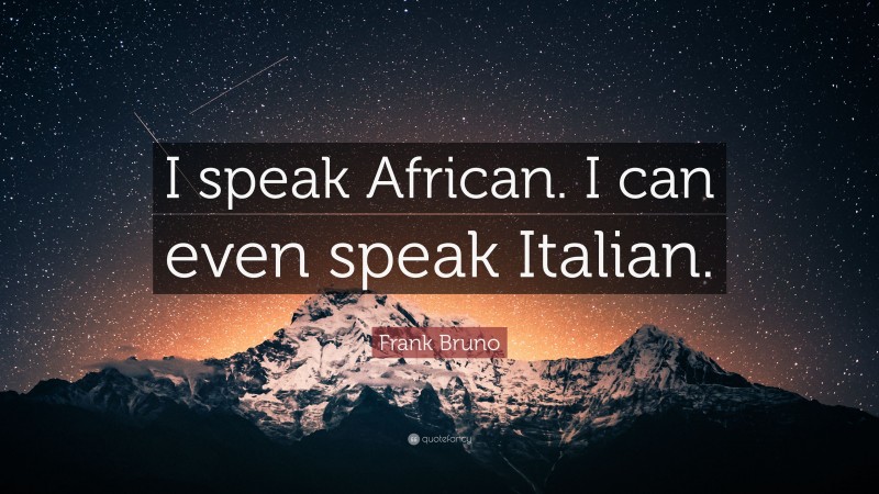 Frank Bruno Quote: “I speak African. I can even speak Italian.”