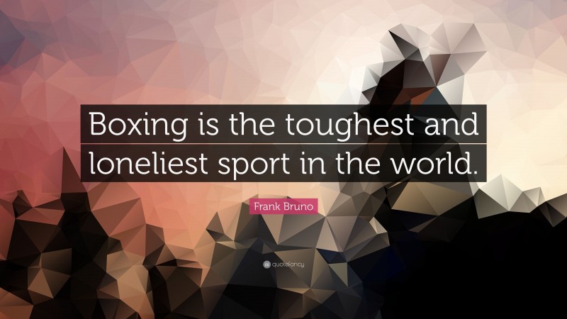 Frank Bruno Quote: “Boxing is the toughest and loneliest sport in the world.”