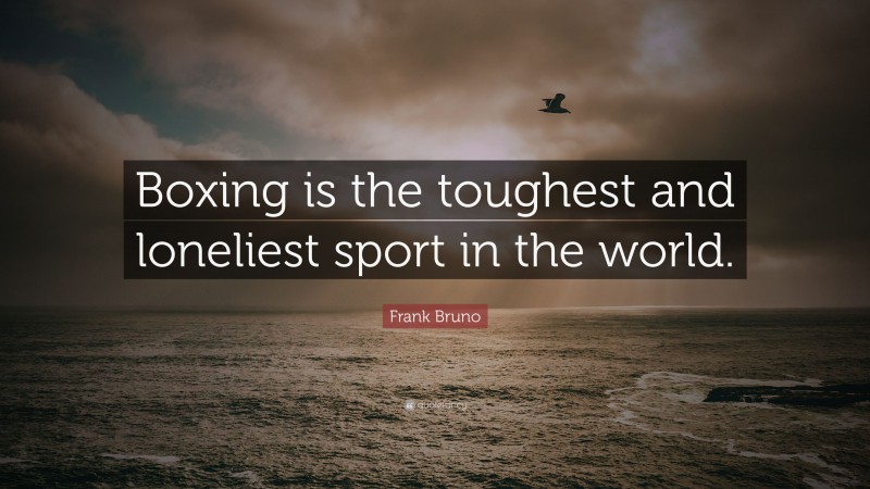 Frank Bruno Quote: “Boxing is the toughest and loneliest sport in the world.”